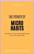 Cover: The Power of Micro Habits: Transform Your Life with Small Changes That Lead to Big Results - Ethan Cole