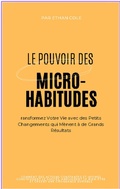Cover: Le Pouvoir des Micro-Habitudes : Transformez Votre Vie avec des Petits Changements qui M&egrave;nent &agrave; de Grands R&eacute;sultats - Ethan Cole