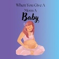 Cover: When You Give A Mom A Baby - Melissa Phillips