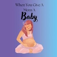 Enlarge image Cover: When You Give A Mom A Baby - Melissa Phillips