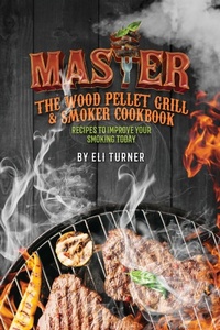 Abbildung von: Master the Wood Pellet Grill & Smoker Cookbook - Delicious Receipe Publishing
