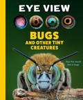 Cover: Eye View: Bugs and Other Tiny Creatures - Weldon Owen, Incorporated