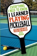 Cover: Everything I Need to Know, I Learned Playing Pickleball - Rick Broida