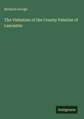 Cover: The Visitation of the County Palatine of Lancaster - Antigonos Verlag
