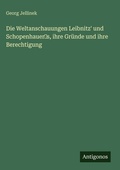 Cover: Die Weltanschauungen Leibnitz' und Schopenhauer's, ihre Gr&uuml;nde und ihre Berechtigung - Antigonos Verlag
