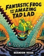 Cover: Fantastic Frog and the Amazing Tad Lad - Tundra Book Group