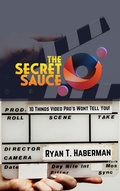 Cover: The Secret Sauce: Ten Things Video Pros Won't Tell You - Ryan Haberman