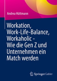 Abbildung von: Workation, Work-Life-Balance, Workaholic - Wie die Gen Z und Unternehmen ein Match werden - Springer Gabler