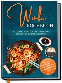 Abbildung von: Wok Kochbuch: Die leckersten Rezepte für Ihren Wok Schritt für Schritt zubereiten | inkl. einfacher 3-Schritte-Grundregel, um köstliche eigene Rezepte zu kreieren - Edition Dreiblatt