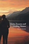 Cover: Love, Trauma and Healing Waters - Dylan Brown