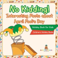 Abbildung von: No Kidding! Interesting Facts about April Fool's Day - Holiday Book for Kids Children's Holiday Books - Baby Professor