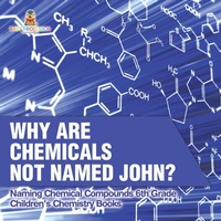 Abbildung von: Why Are Chemicals Not Named John? Naming Chemical Compounds 6th Grade Children's Chemistry Books - Baby Professor