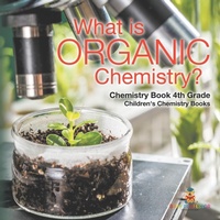 Abbildung von: What is Organic Chemistry? Chemistry Book 4th Grade Children's Chemistry Books - Baby Professor