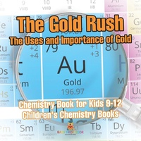 Abbildung von: The Gold Rush The Uses and Importance of Gold - Chemistry Book for Kids 9-12 Children's Chemistry Books - Baby Professor