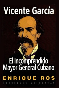 Enlarge image Cover: Vicente Garcia, El Incomprendido Mayor General Cubano - EDICIONES UNIVERSAL