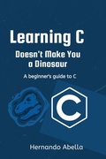 Cover: Learning C Doesn't Make You a Dinosaur: A Beginner's Guide to C - Hernando Abella
