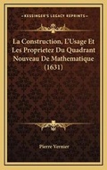 Cover: La Construction, L'Usage Et Les Proprietez Du Quadrant Nouveau De Mathematique (1631) - Kessinger Publishing