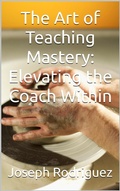 Cover: The Art of Teaching Mastery: Elevating the Coach Within - Joseph Rodriguez
