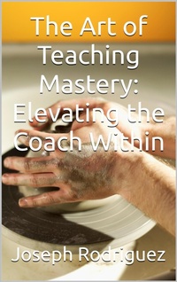 Enlarge image Cover: The Art of Teaching Mastery: Elevating the Coach Within - Joseph Rodriguez