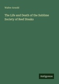 Cover: The Life and Death of the Sublime Society of Reef Steaks - Antigonos Verlag