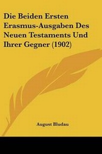 Bild: Die Beiden Ersten Erasmus-Ausgaben Des Neuen Testaments Und Ihrer Gegner (1902) - Kessinger Publishing