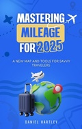 Cover: Mastering Mileage for 2025: A New Map and Tools for Savvy Travelers - Daniel Hartley