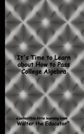 Cover: It's Time to Learn about How to Pass College Algebra - Silent King Books