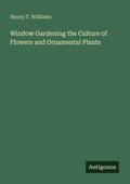 Cover: Window Gardening the Culture of Flowers and Ornamental Plants - Antigonos Verlag