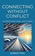 Cover: Connecting Without Conflict, Words that Heal, not Harm - Robert King