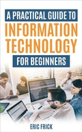 Cover: A Practical Guide to Information Technology for Beginners - Eric Frick