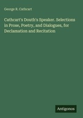 Cover: Cathcart's Douth's Speaker. Selections in Prose, Poetry, and Dialogues, for Declamation and Recitation - Antigonos Verlag