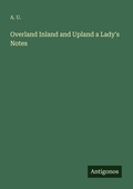 Cover: Overland Inland and Upland a Lady's Notes - Antigonos Verlag