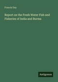 Cover: Report on the Fresh Water Fish and Fisheries of India and Burma - Antigonos Verlag