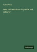 Cover: Tales and Traditions of Ayrshire and Galloway - Antigonos Verlag