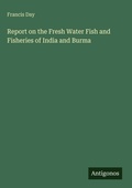 Cover: Report on the Fresh Water Fish and Fisheries of India and Burma - Antigonos Verlag