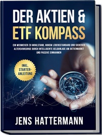 Abbildung von: Der Aktien & ETF Kompass: Ein Wegweiser zu Wohlstand, hohem Lebensstandard und sicherer Altersvorsorge durch intelligente Geldanlage am Aktienmarkt und passive Einnahmen - inkl. Starter-Anleitung - Edition Lunerion