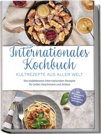 Abbildung von: Internationales Kochbuch - Kultrezepte aus aller Welt: Die beliebtesten internationalen Rezepte für jeden Geschmack und Anlass - inkl. Brotrezepten, Salaten, Fingerfood & Getränken - Edition Lunerion