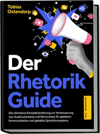 Abbildung von: Der Rhetorik Guide: Die ultimative Komplettanleitung zur Verbesserung von Ausdrucksweise und Wortschatz für glasklare Kommunikation und geballte Sprachkompetenz - inkl. Workbook - Edition Lunerion