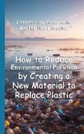 Cover: How to Reduce Environmental Pollution by Creating a New Material to Replace Plastic - Silent King Books