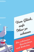 Cover: Vom Gl&uuml;ck, aufs Meer zu schauen. Die sch&ouml;nsten Geschichten und Gedichte - Anaconda Verlag