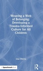 Cover: Weaving a Web of Belonging: Developing a Trauma-Informed Culture for All Children - Routledge