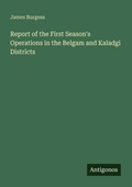 Cover: Report of the First Season's Operations in the Belgam and Kaladgi Districts - Antigonos Verlag