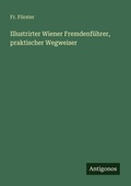 Cover: Illustrirter Wiener Fremdenfuehrer, praktischer Wegweiser - Antigonos Verlag