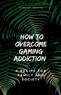 Cover: How to Overcome Gaming Addiction: A Recipe for Family and Society (Healthy Life, #2) - Atokhon Ghaniev