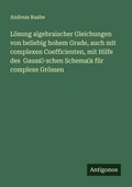 Cover: Loesung algebraischer Gleichungen von beliebig hohem Grade, auch mit complexen Coefficienten, mit Hilfe des Gauss'-schen Schema's fuer complexe Groessen - Antigonos Verlag