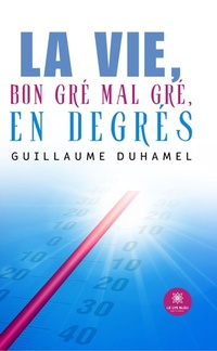 Abbildung von: La vie, bon gré mal gré, en degrés - Le Lys Bleu Éditions