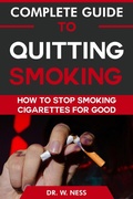 Cover: Complete Guide to Quitting Smoking: How To Stop Smoking Cigarettes for Good - Dr. W. Ness