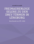 Cover: Freimaurerloge Selene zu den drey T&uuml;rmen in L&uuml;neburg - BoD - Books on Demand