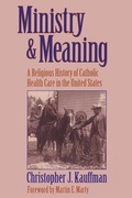 Cover: Ministry and Meaning A Religious History of Catholic Health Care In The United States - Herder & Herder
