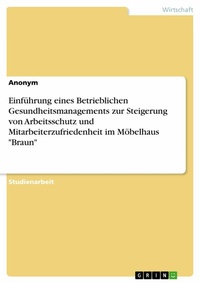 Abbildung von: Einführung eines Betrieblichen Gesundheitsmanagements zur Steigerung von Arbeitsschutz und Mitarbeiterzufriedenheit im Möbelhaus "Braun" - GRIN Verlag